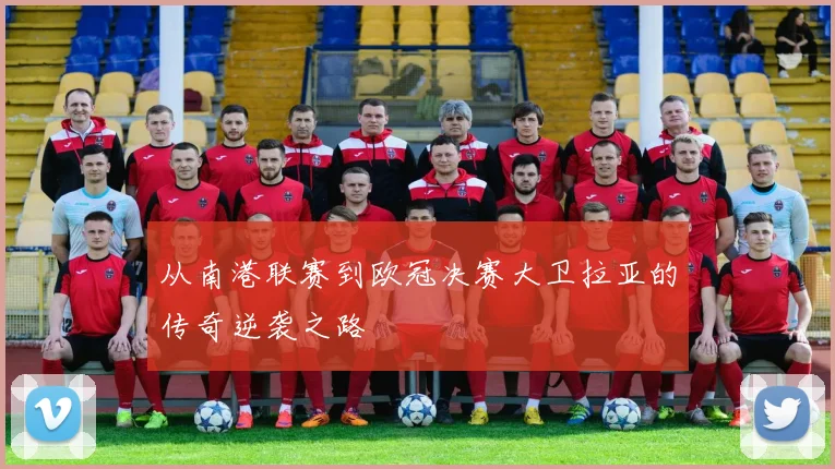 从南港联赛到欧冠决赛大卫拉亚的传奇逆袭之路