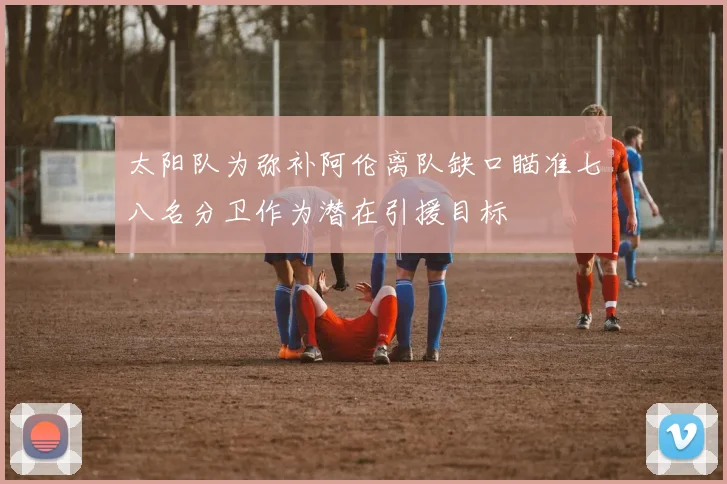 太阳队为弥补阿伦离队缺口瞄准七八名分卫作为潜在引援目标
