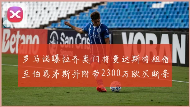 罗马诺曝拉齐奥门将曼达斯将租借至伯恩茅斯并附带2300万欧买断条款