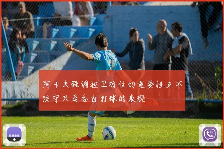 阿卡夫强调控卫对位的重要性互不防守只是各自打球的表现